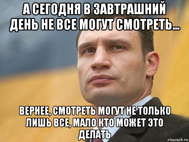 а сегодня в завтрашний день не все могут смотреть... вернее, смотреть могут не только лишь все, мало кто может это делать, Мем Кличко на фоне флага