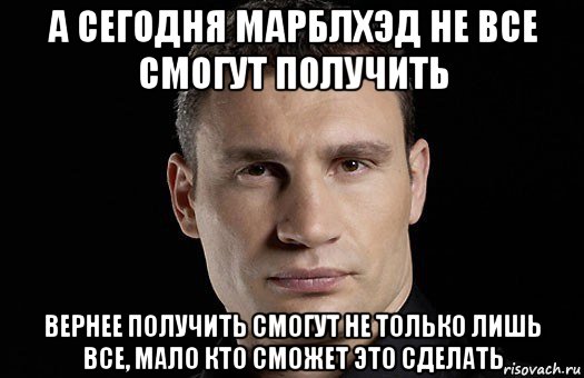 а сегодня марблхэд не все смогут получить вернее получить смогут не только лишь все, мало кто сможет это сделать, Мем Кличко