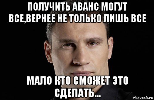 получить аванс могут все,вернее не только лишь все мало кто сможет это сделать..., Мем Кличко