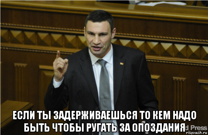  если ты задерживаешься то кем надо быть чтобы ругать за опоздания, Мем кличко философ