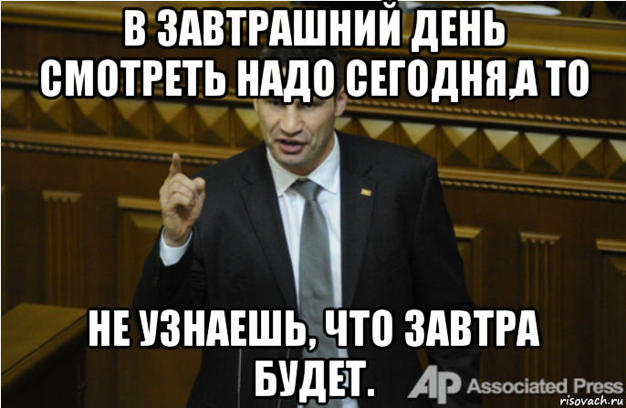 в завтрашний день смотреть надо сегодня,а то не узнаешь, что завтра будет., Мем кличко философ