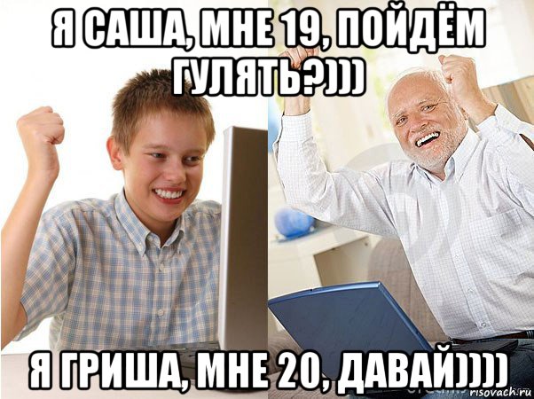я саша, мне 19, пойдём гулять?))) я гриша, мне 20, давай)))), Мем   Когда с дедом