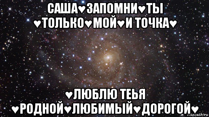 саша♥запомни♥ты ♥только♥мой♥и точка♥ ♥люблю теья ♥родной♥любимый♥дорогой♥, Мем  Космос (офигенно)