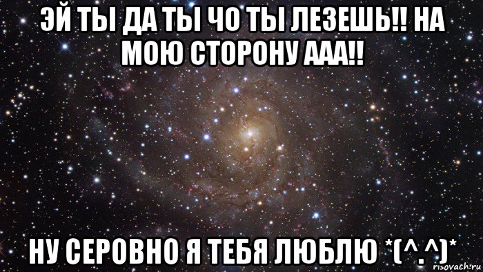 эй ты да ты чо ты лезешь!! на мою сторону ааа!! ну серовно я тебя люблю *(^.^)*, Мем  Космос (офигенно)