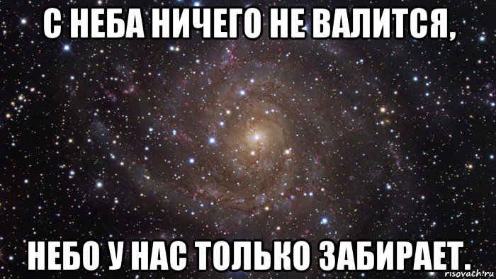 с неба ничего не валится, небо у нас только забирает., Мем  Космос (офигенно)