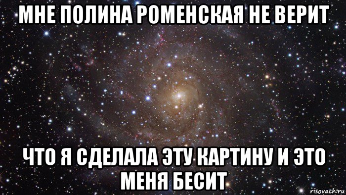 мне полина роменская не верит что я сделала эту картину и это меня бесит, Мем  Космос (офигенно)