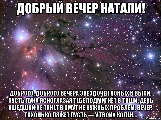 добрый вечер натали! доброго, доброго вечера звёздочек ясных в выси. пусть луна ясноглазая тебе подмигнёт в тиши. день ушедший не тянет в омут не нужных проблем. вечер тихонько ляжет пусть — у твоих колен..., Мем Космос