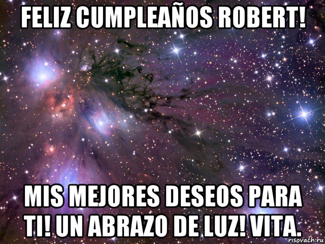 feliz cumpleaños robert! mis mejores deseos para ti! un abrazo de luz! vita., Мем Космос