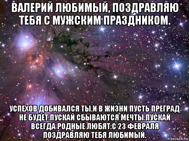 валерий любимый, поздравляю тебя с мужским праздником. успехов добивался ты.и в жизни пусть преград не будет.пускай сбываются мечты.пускай всегда родные любят.с 23 февраля поздравляю тебя любимый., Мем Космос