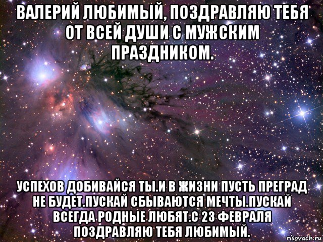 валерий любимый, поздравляю тебя от всей души с мужским праздником. успехов добивайся ты.и в жизни пусть преград не будет.пускай сбываются мечты.пускай всегда родные любят.с 23 февраля поздравляю тебя любимый., Мем Космос