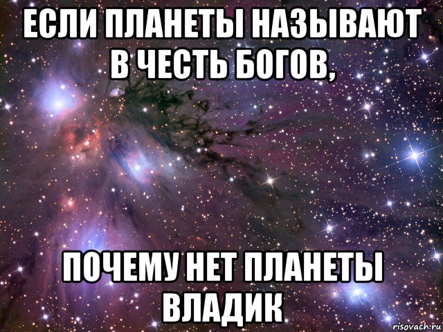 если планеты называют в честь богов, почему нет планеты владик, Мем Космос