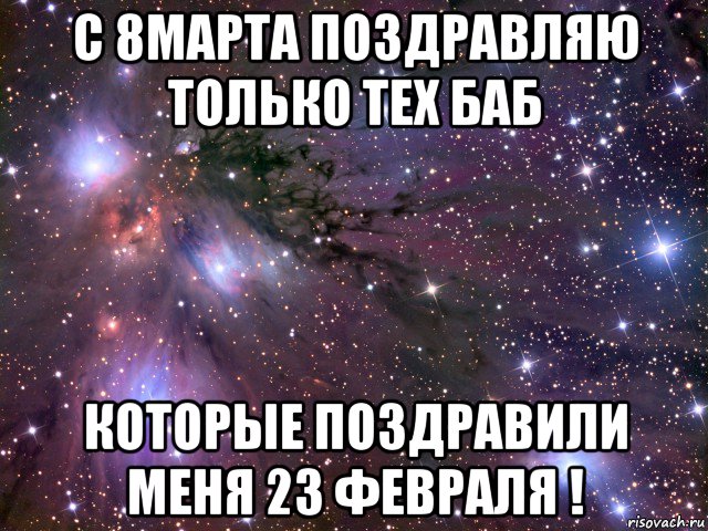 с 8марта поздравляю только тех баб которые поздравили меня 23 февраля !, Мем Космос