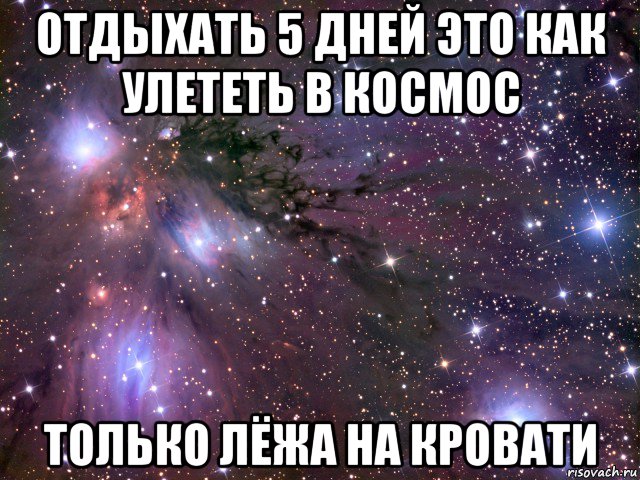 отдыхать 5 дней это как улететь в космос только лёжа на кровати, Мем Космос