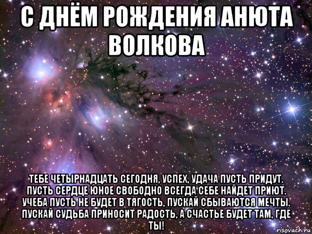 с днём рождения анюта волкова тебе четырнадцать сегодня, успех, удача пусть придут. пусть сердце юное свободно всегда себе найдет приют. учеба пусть не будет в тягость, пускай сбываются мечты. пускай судьба приносит радость, а счастье будет там, где ты!, Мем Космос