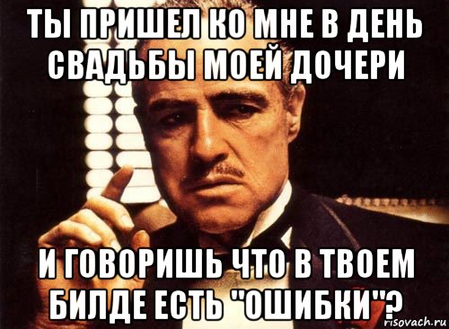 ты пришел ко мне в день свадьбы моей дочери и говоришь что в твоем билде есть "ошибки"?, Мем крестный отец