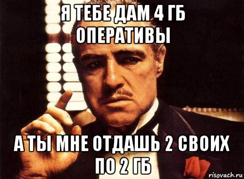 я тебе дам 4 гб оперативы а ты мне отдашь 2 своих по 2 гб, Мем крестный отец