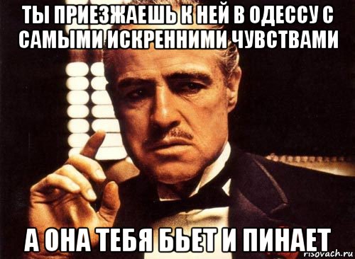 ты приезжаешь к ней в одессу с самыми искренними чувствами а она тебя бьет и пинает, Мем крестный отец