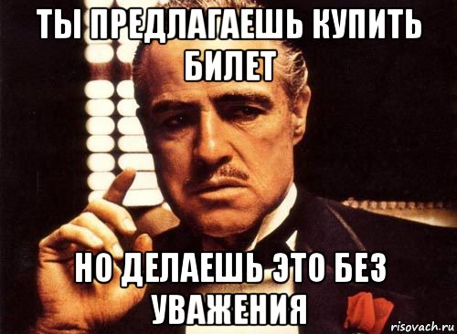 ты предлагаешь купить билет но делаешь это без уважения, Мем крестный отец