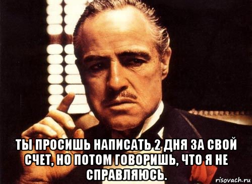  ты просишь написать 2 дня за свой счет, но потом говоришь, что я не справляюсь., Мем крестный отец