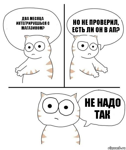 Два месяца интегрируешься с магазином? Но не проверил, есть ли он в АП? Не надо так