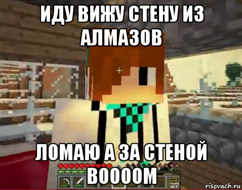 иду вижу стену из алмазов ломаю а за стеной boooom