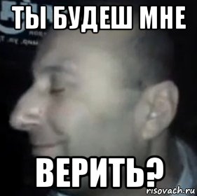 ты будеш мне верить?