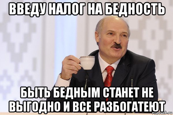 введу налог на бедность быть бедным станет не выгодно и все разбогатеют, Мем Лукашенко