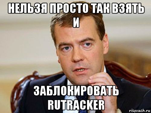 нельзя просто так взять и заблокировать rutracker