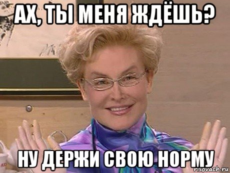 ах, ты меня ждёшь? ну держи свою норму, Мем Елена Малышева