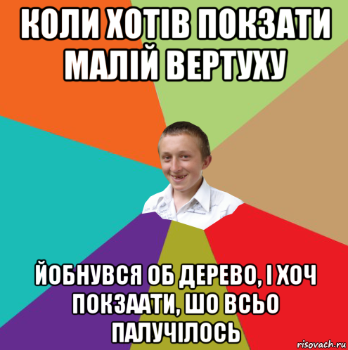 коли хотів покзати малій вертуху йобнувся об дерево, і хоч покзаати, шо всьо палучілось, Мем  малый паца