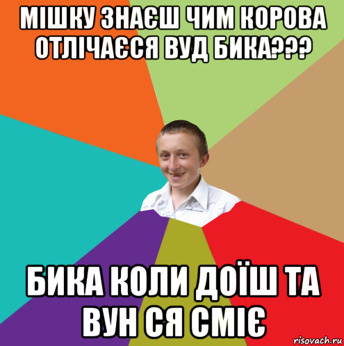 мішку знаєш чим корова отлічаєся вуд бика??? бика коли доїш та вун ся сміє, Мем  малый паца