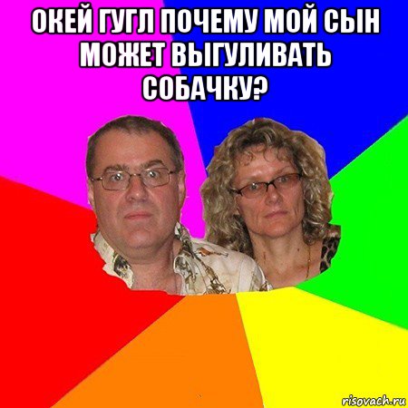 окей гугл почему мой сын может выгуливать собачку? 