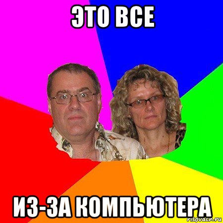 это все из-за компьютера, Мем  Типичные родители