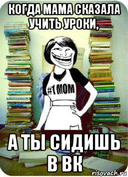 когда мама сказала учить уроки, а ты сидишь в вк, Мем Мама