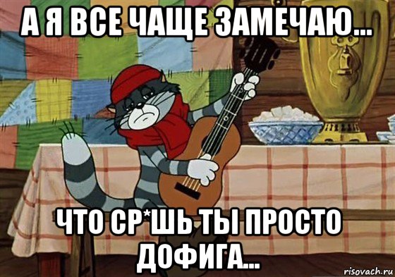 а я все чаще замечаю... что ср*шь ты просто дофига..., Мем Грустный Матроскин с гитарой