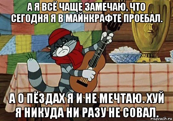 а я всё чаще замечаю, что сегодня я в майнкрафте проебал. а о пёздах я и не мечтаю. хуй я никуда ни разу не совал., Мем Грустный Матроскин с гитарой