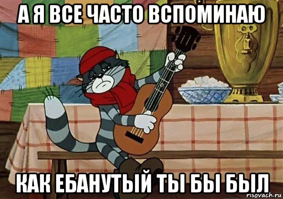 а я все часто вспоминаю как ебанутый ты бы был, Мем Грустный Матроскин с гитарой