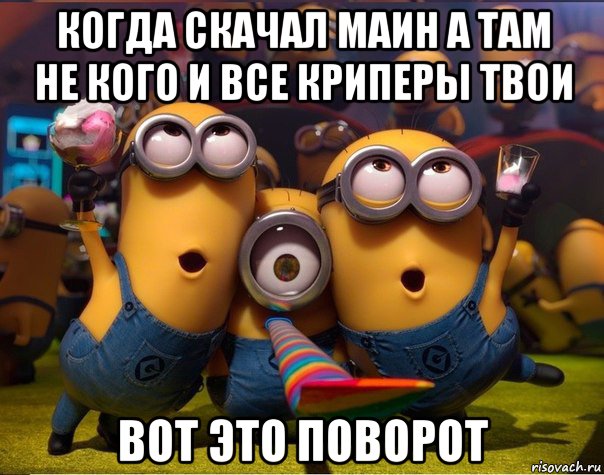 когда скачал маин а там не кого и все криперы твои вот это поворот, Мем   миньоны