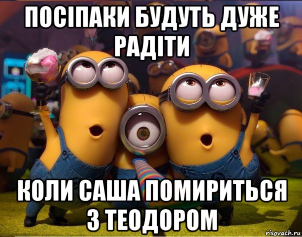 посіпаки будуть дуже радіти коли саша помириться з теодором, Мем   миньоны