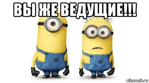 вы же ведущие!!! , Мем Миньоны