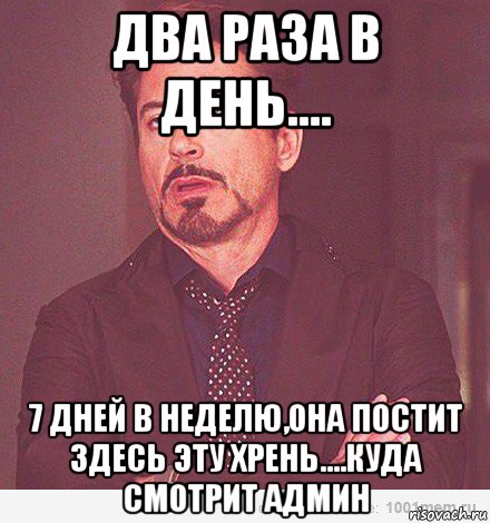 два раза в день.... 7 дней в неделю,она постит здесь эту хрень....куда смотрит админ