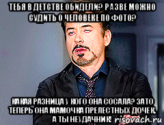 тебя в детстве обидели? разве можно судить о человеке по фото? какая разница у кого она сосала? зато теперь она мамочка прелестных дочек, а ты неудачник!, Мем мое лицо когда