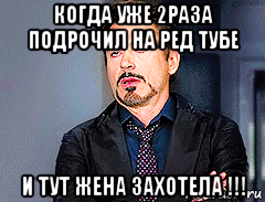 когда уже 2раза подрочил на ред тубе и тут жена захотела !!!, Мем мое лицо когда