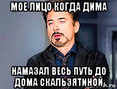 мое лицо когда дима намазал весь путь до дома скальзятиной, Мем мое лицо когда