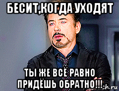 бесит,когда уходят ты же всё равно придёшь обратно!!!, Мем мое лицо когда