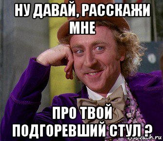 ну давай, расскажи мне про твой подгоревший стул ?, Мем мое лицо