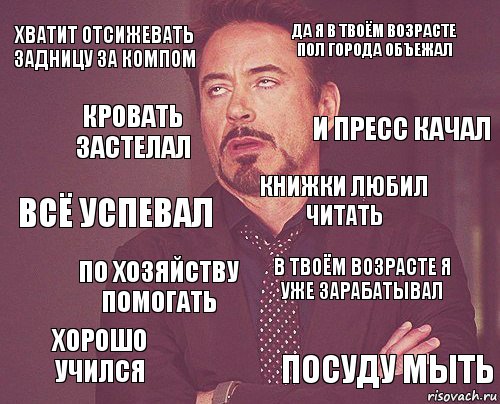 Хватит отсижевать задницу за компом Да я в твоём возрасте пол города объежал Всё успевал Хорошо учился В твоём возрасте я уже зарабатывал Книжки любил читать По хозяйству помогать Посуду мыть Кровать застелал И пресс качал, Комикс мое лицо