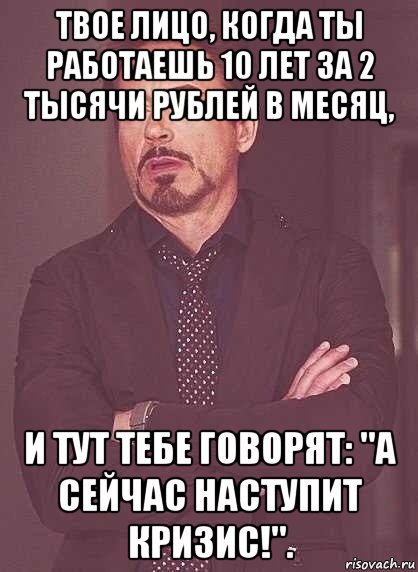 твое лицо, когда ты работаешь 10 лет за 2 тысячи рублей в месяц, и тут тебе говорят: "а сейчас наступит кризис!"., Мем  Мое выражение лица (вертик)