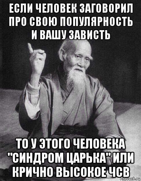 если человек заговорил про свою популярность и вашу зависть то у этого человека "синдром царька" или крично высокое чсв, Мем Монах-мудрец (сэнсей)