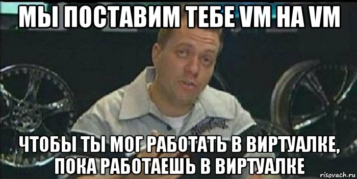 мы поставим тебе vm на vm чтобы ты мог работать в виртуалке, пока работаешь в виртуалке, Мем Монитор (тачка на прокачку)